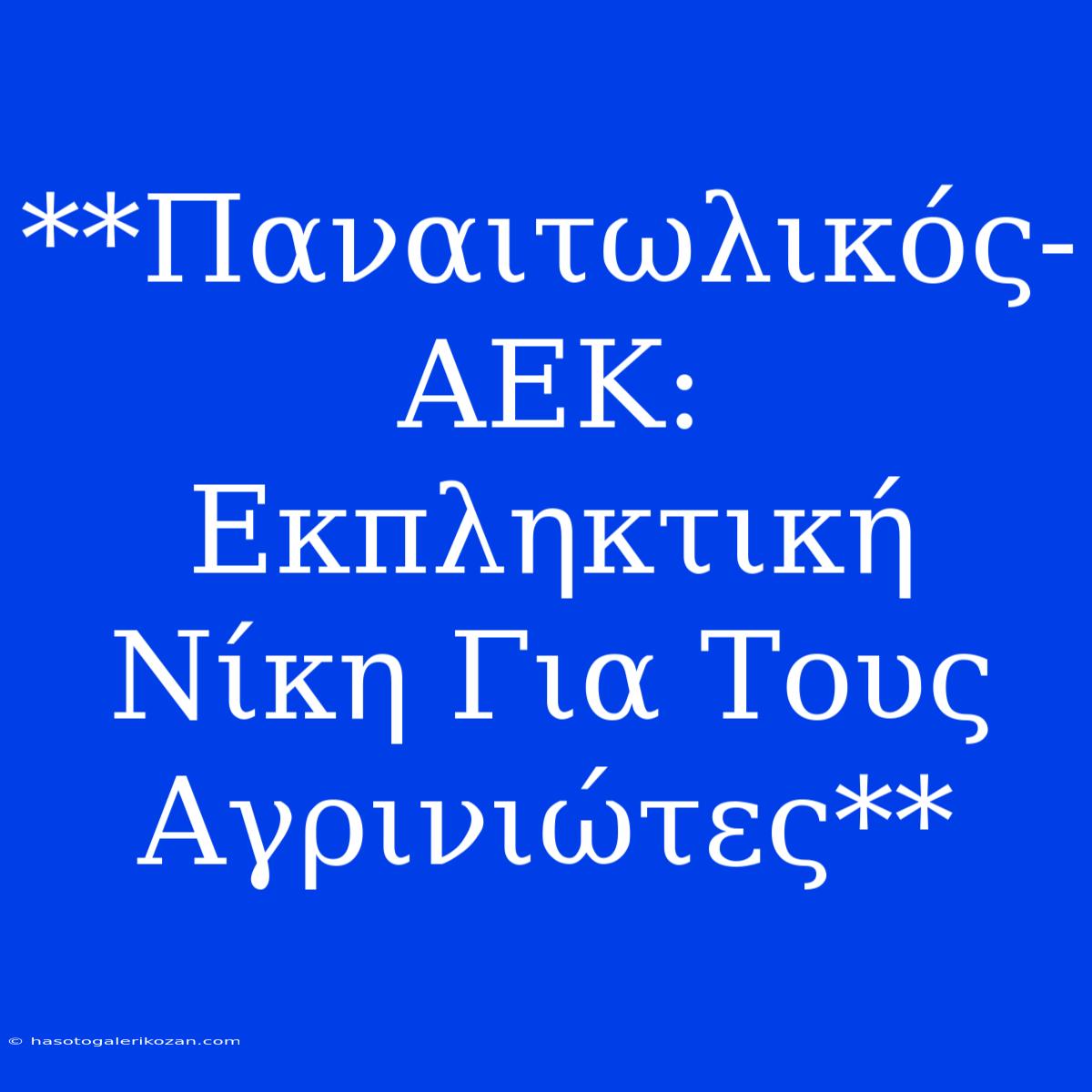 **Παναιτωλικός-ΑΕΚ: Εκπληκτική Νίκη Για Τους Αγρινιώτες**