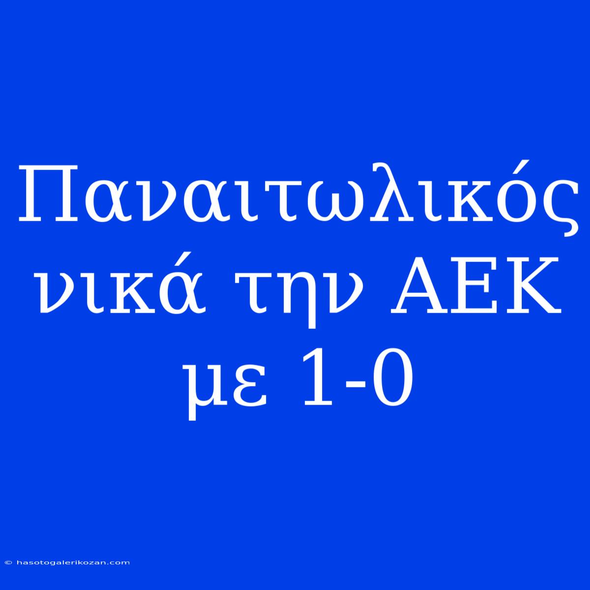 Παναιτωλικός Νικά Την ΑΕΚ Με 1-0