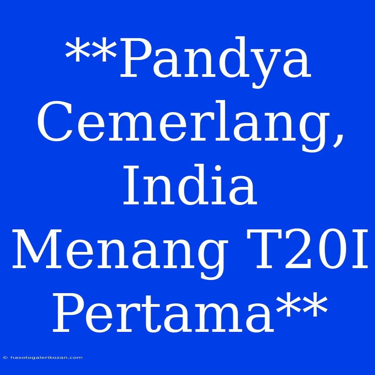 **Pandya Cemerlang, India Menang T20I Pertama**