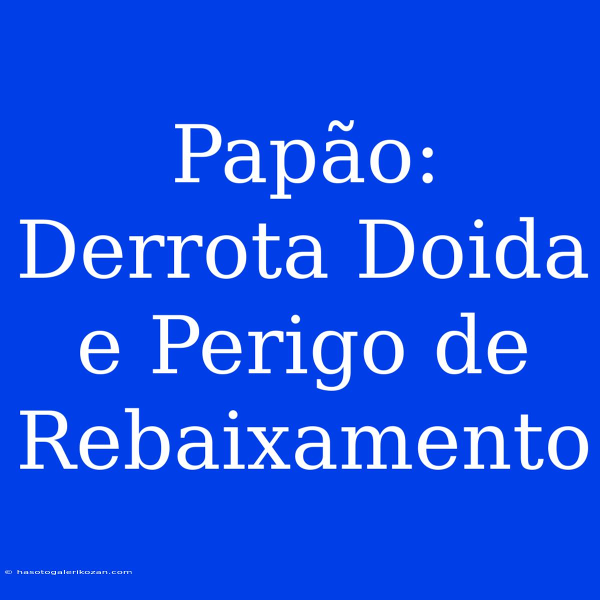 Papão:  Derrota Doida E Perigo De Rebaixamento