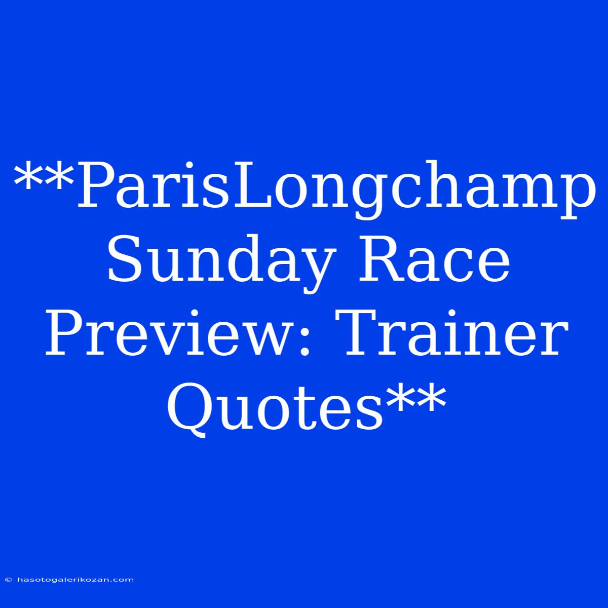 **ParisLongchamp Sunday Race Preview: Trainer Quotes**