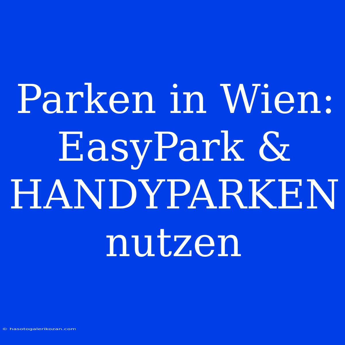 Parken In Wien: EasyPark & HANDYPARKEN Nutzen