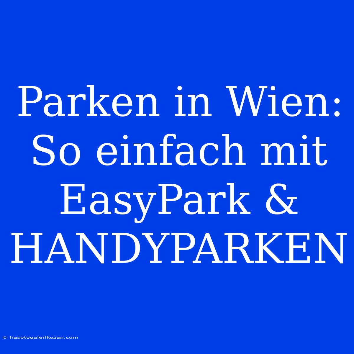 Parken In Wien: So Einfach Mit EasyPark & HANDYPARKEN