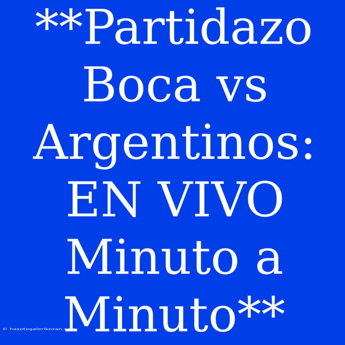 **Partidazo Boca Vs Argentinos: EN VIVO Minuto A Minuto**