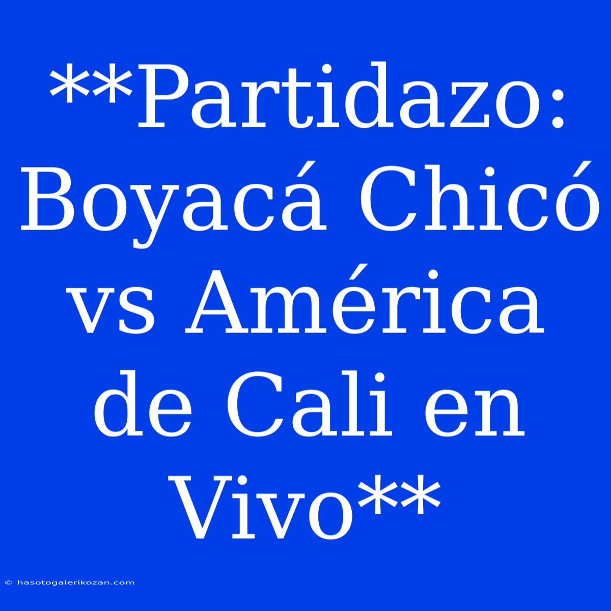 **Partidazo: Boyacá Chicó Vs América De Cali En Vivo**