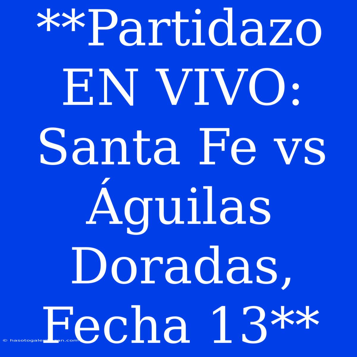 **Partidazo EN VIVO: Santa Fe Vs Águilas Doradas, Fecha 13**