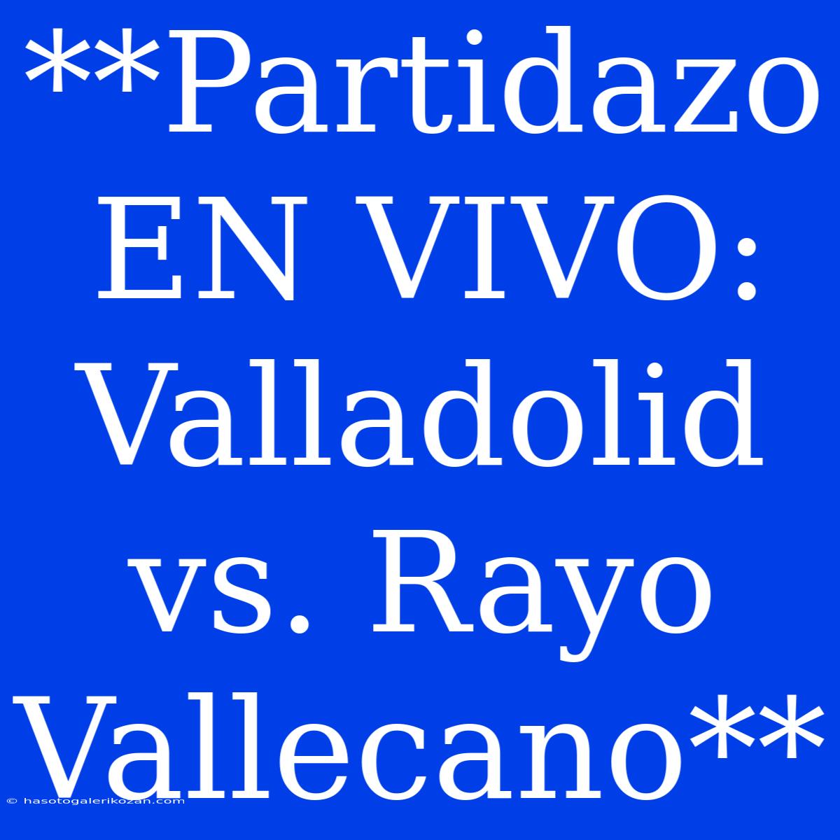 **Partidazo EN VIVO: Valladolid Vs. Rayo Vallecano** 