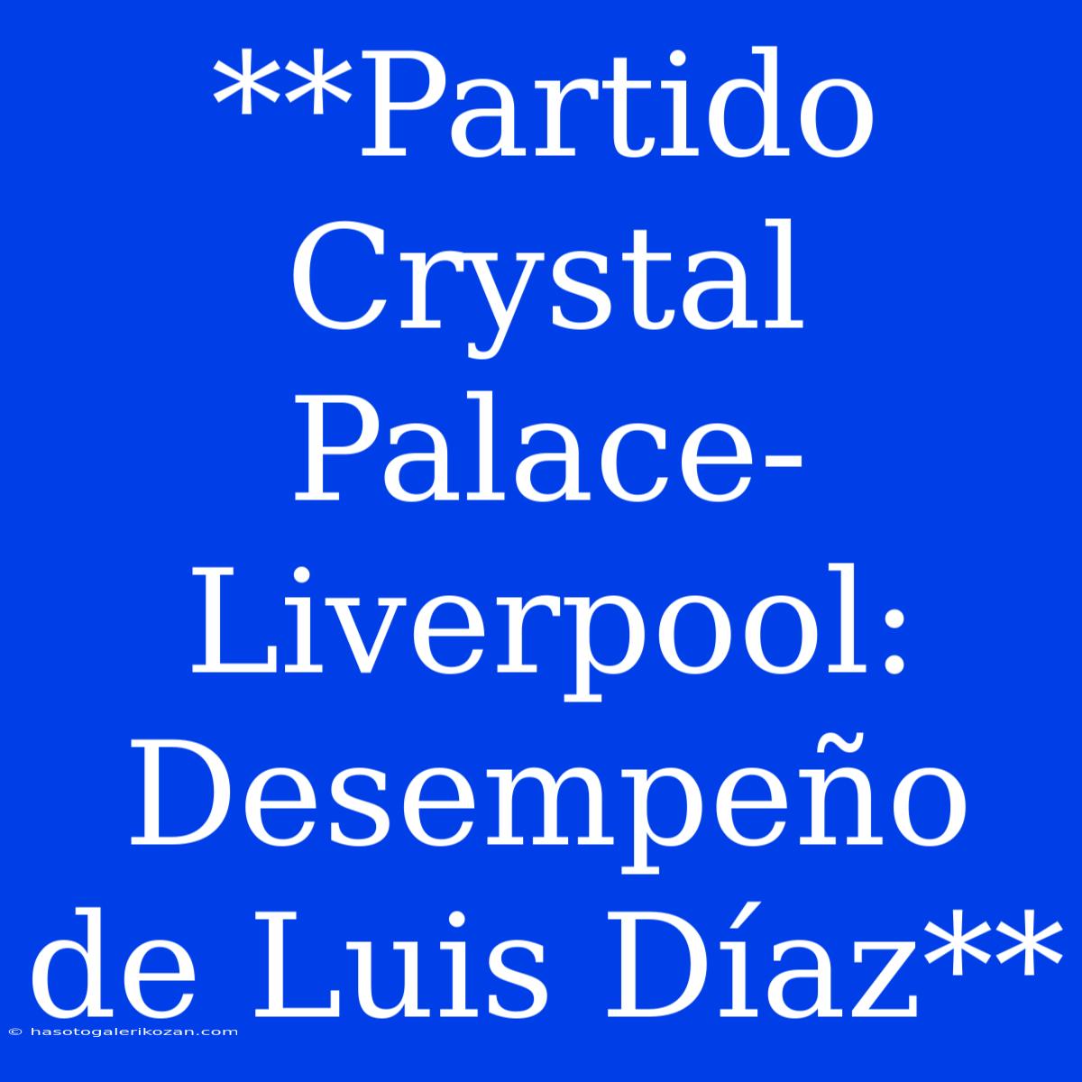 **Partido Crystal Palace-Liverpool: Desempeño De Luis Díaz**