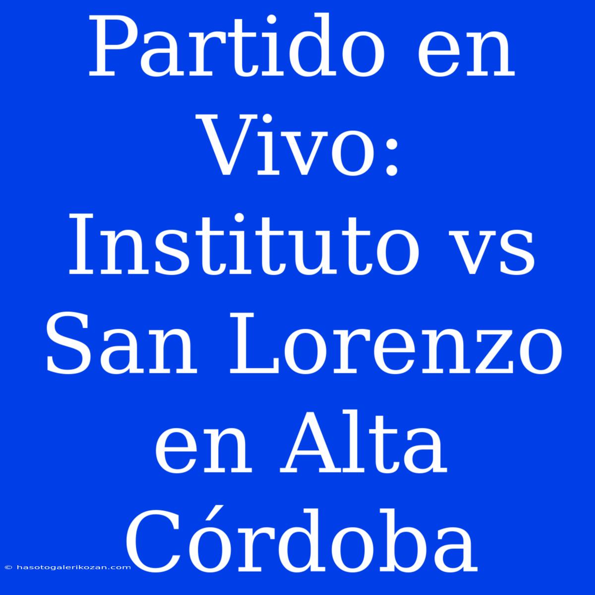 Partido En Vivo: Instituto Vs San Lorenzo En Alta Córdoba