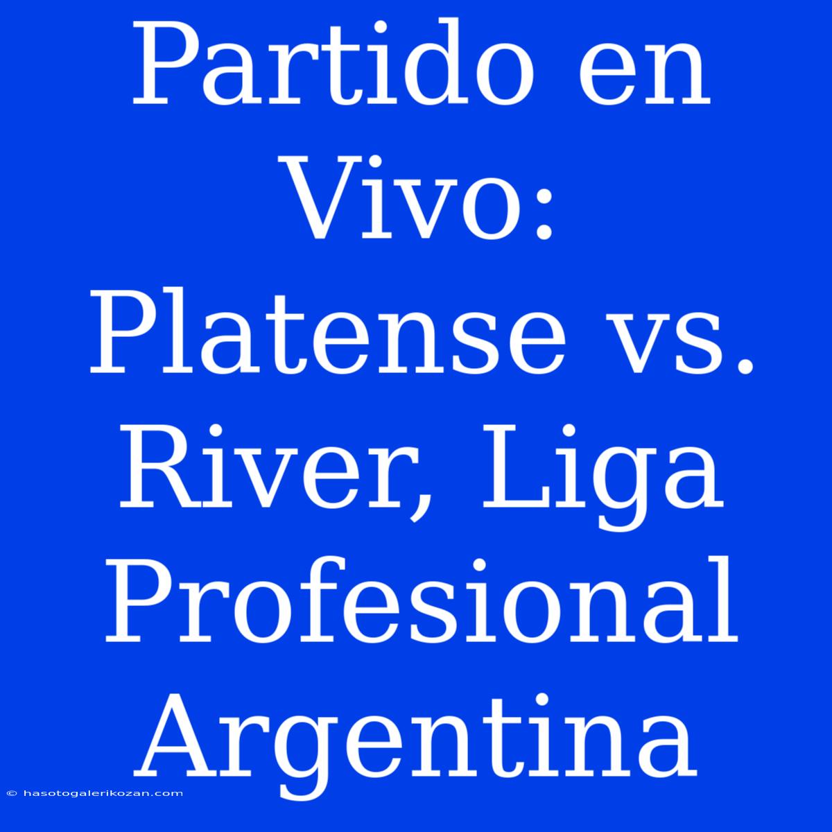 Partido En Vivo: Platense Vs. River, Liga Profesional Argentina 