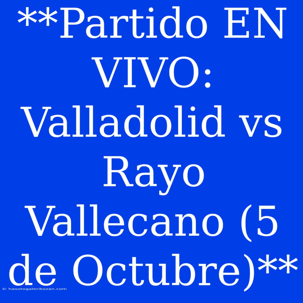 **Partido EN VIVO: Valladolid Vs Rayo Vallecano (5 De Octubre)**