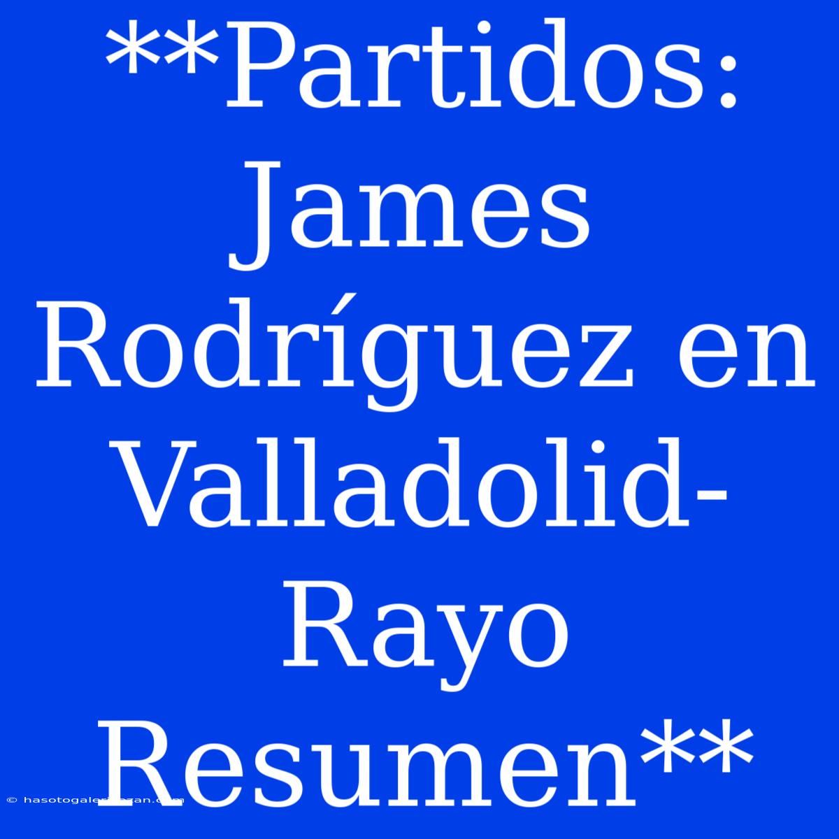 **Partidos: James Rodríguez En Valladolid-Rayo Resumen**