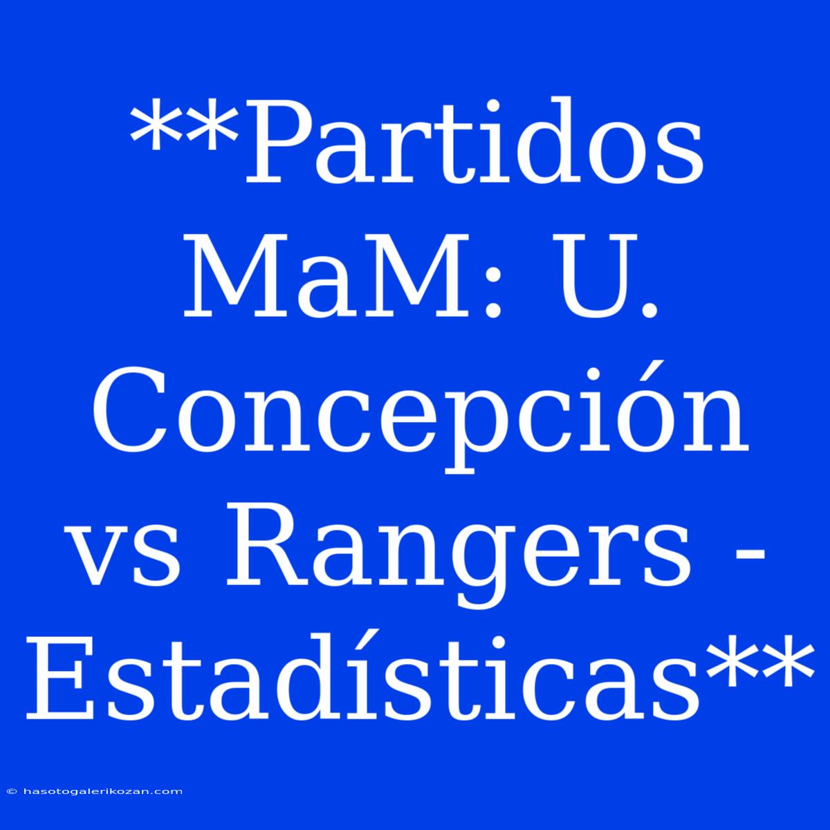 **Partidos MaM: U. Concepción Vs Rangers - Estadísticas**