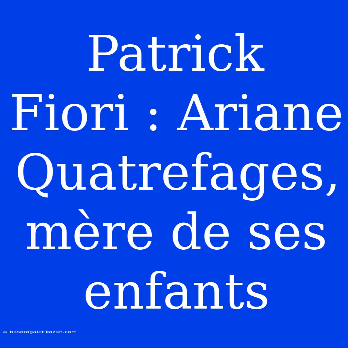 Patrick Fiori : Ariane Quatrefages, Mère De Ses Enfants