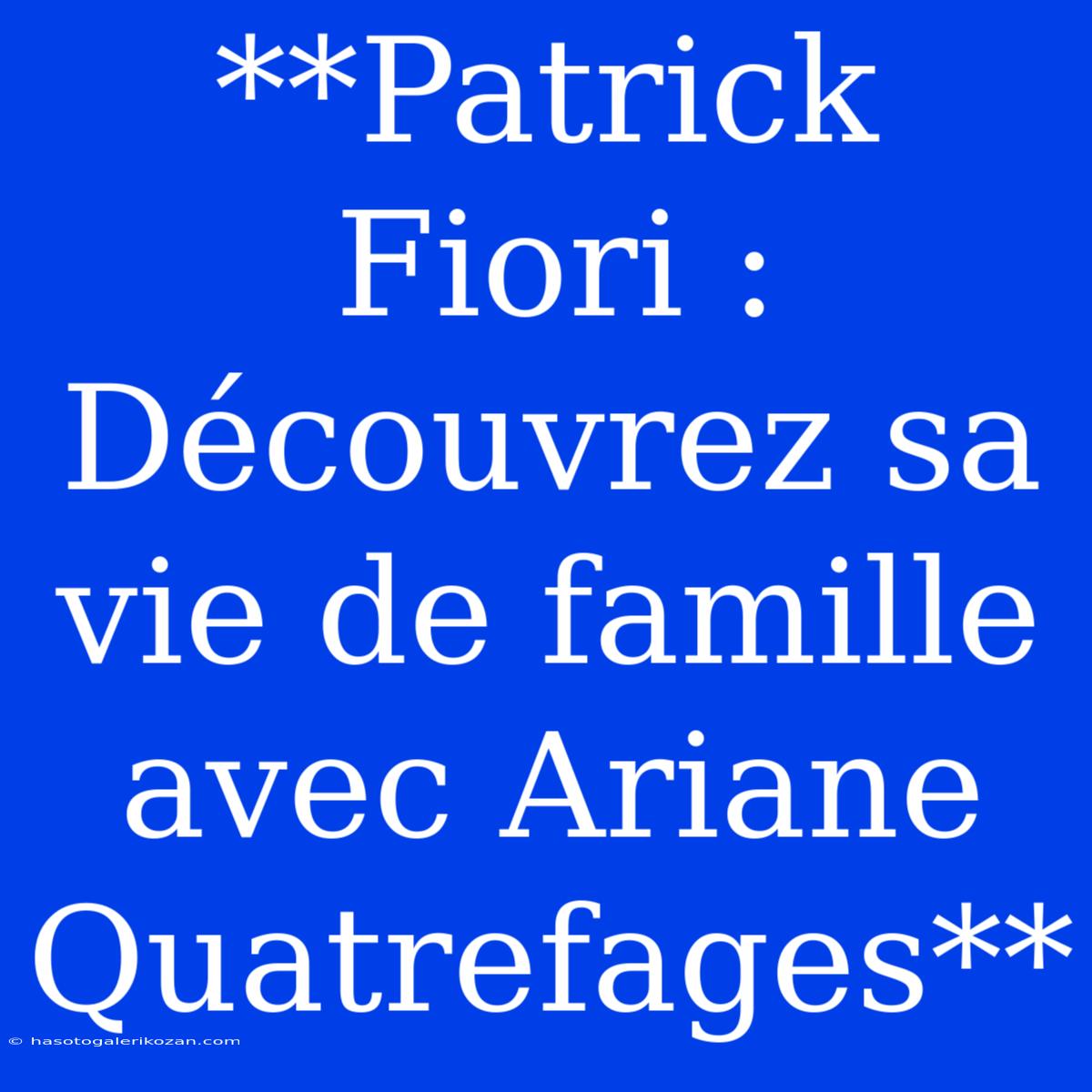 **Patrick Fiori : Découvrez Sa Vie De Famille Avec Ariane Quatrefages**