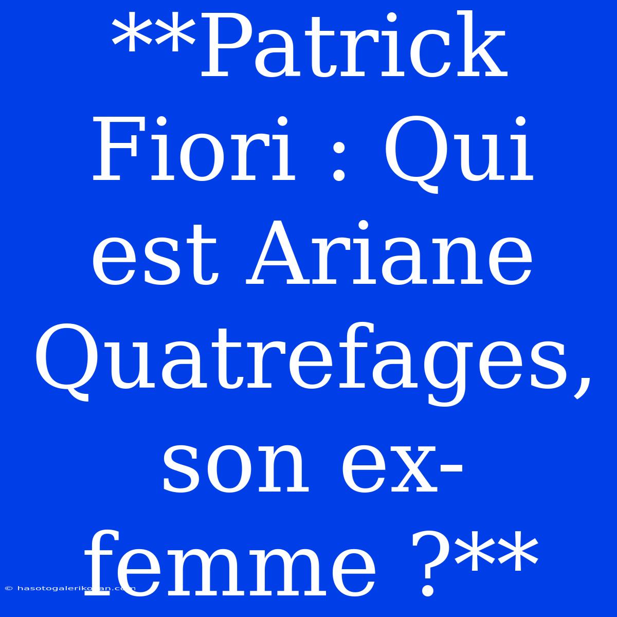 **Patrick Fiori : Qui Est Ariane Quatrefages, Son Ex-femme ?**