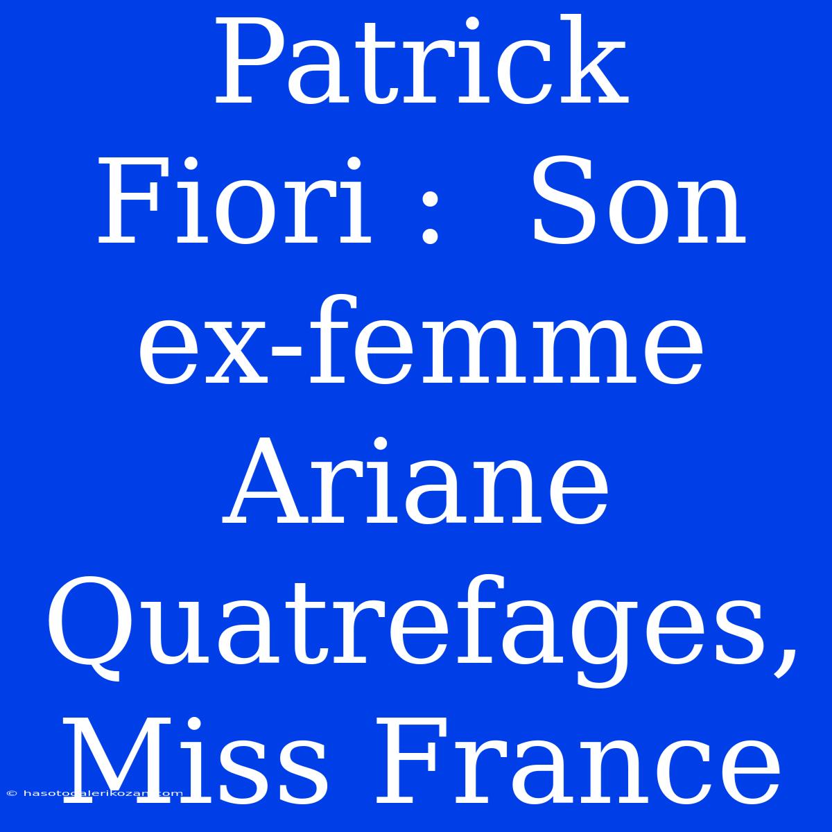 Patrick Fiori :  Son Ex-femme Ariane Quatrefages, Miss France