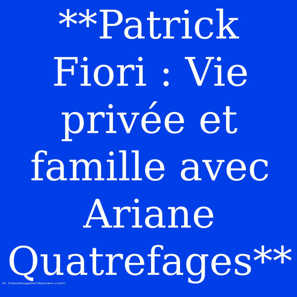 **Patrick Fiori : Vie Privée Et Famille Avec Ariane Quatrefages**