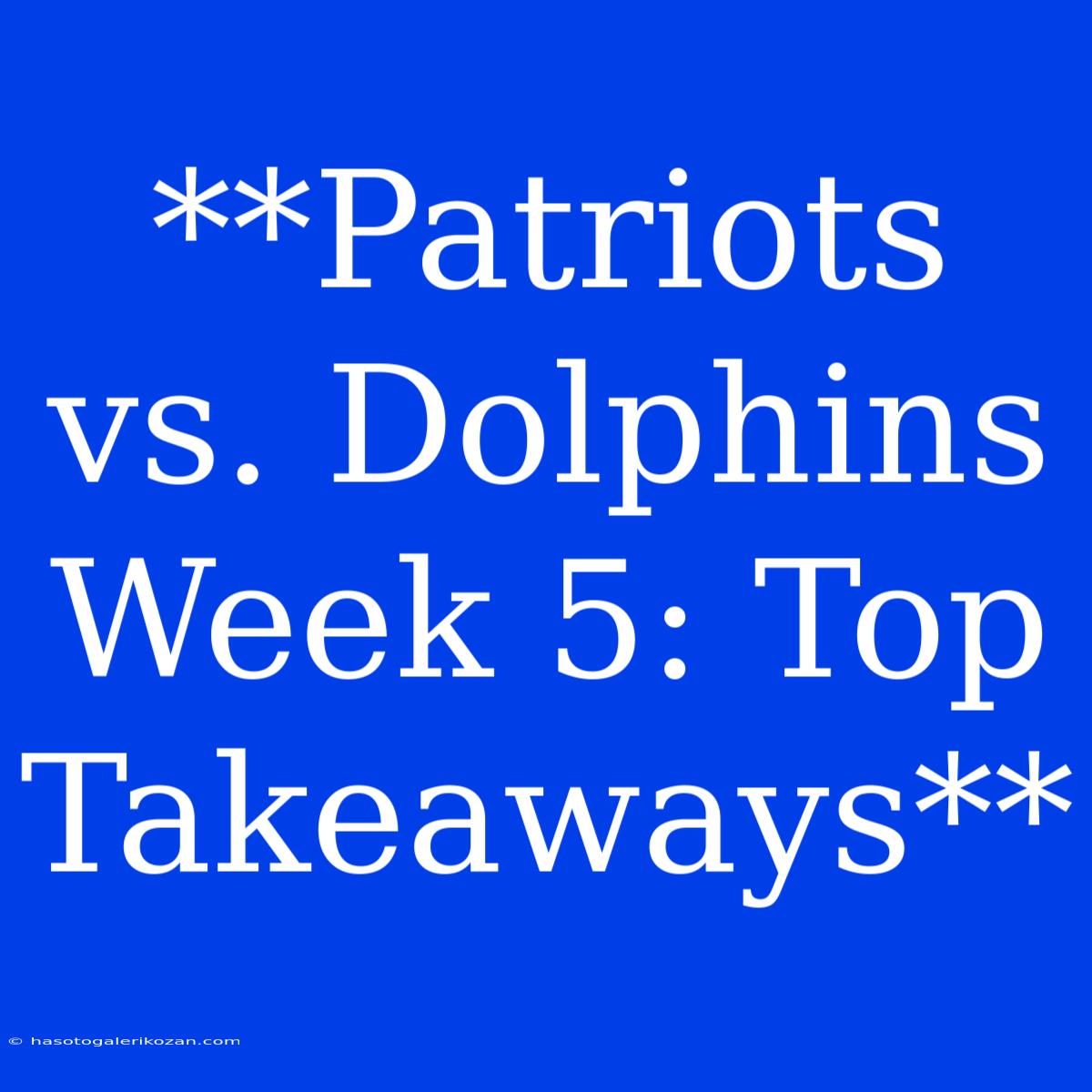 **Patriots Vs. Dolphins Week 5: Top Takeaways**