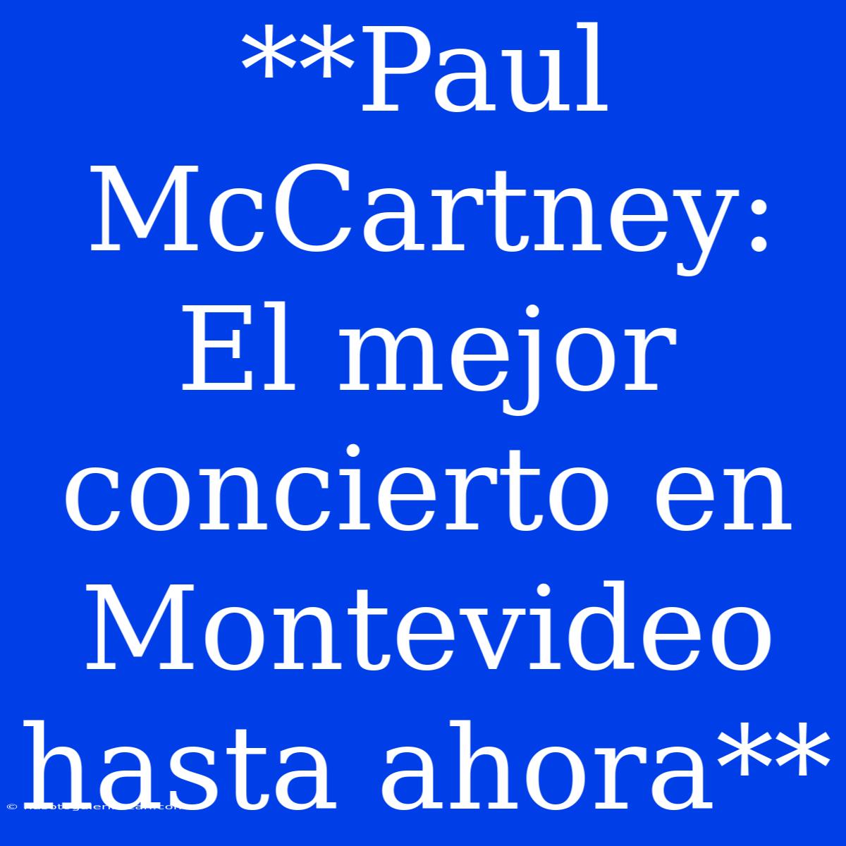 **Paul McCartney: El Mejor Concierto En Montevideo Hasta Ahora** 