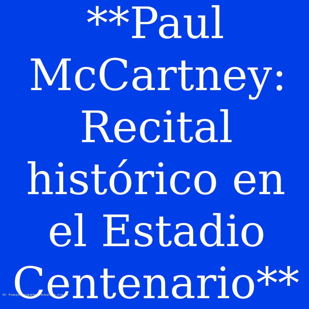 **Paul McCartney: Recital Histórico En El Estadio Centenario**