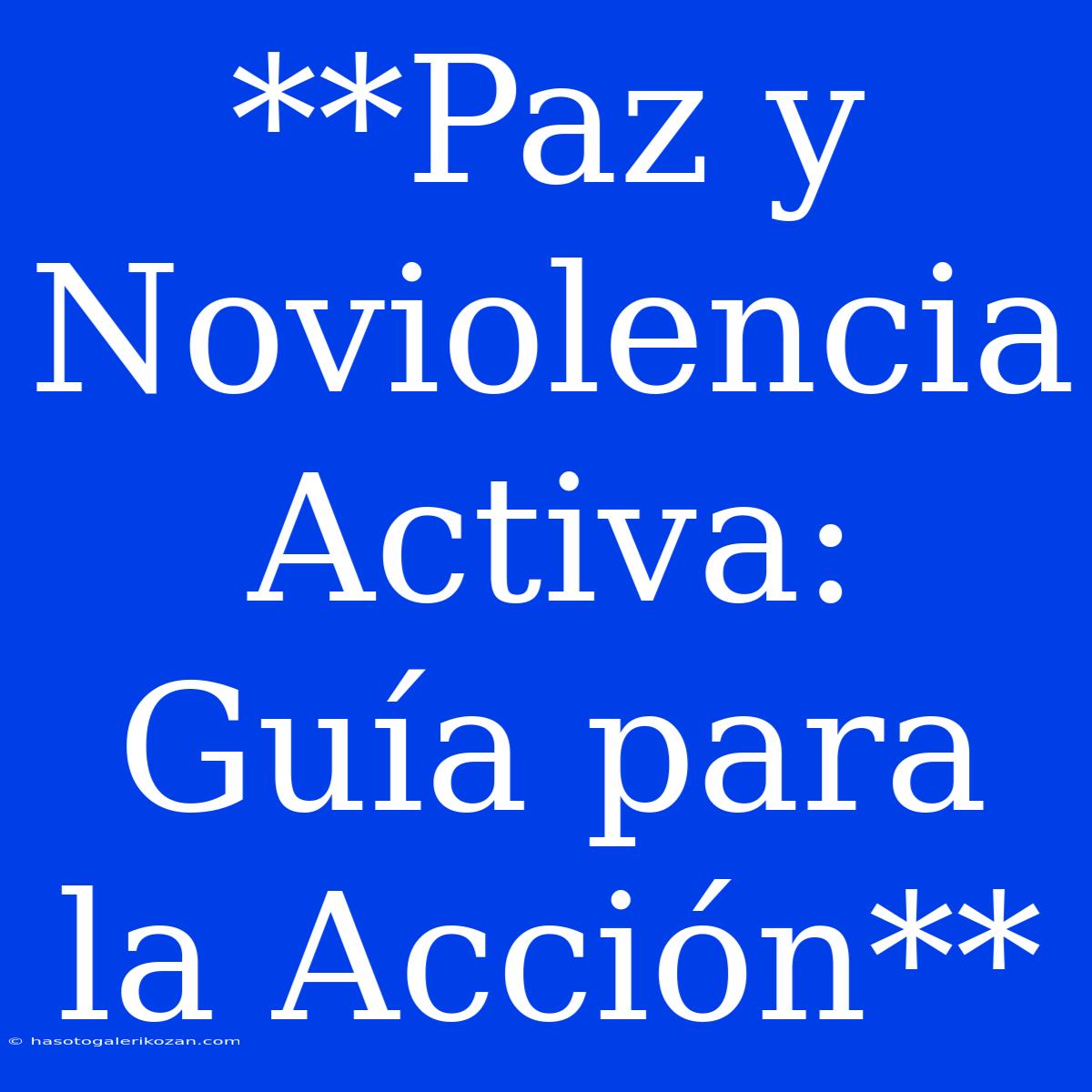 **Paz Y Noviolencia Activa: Guía Para La Acción**