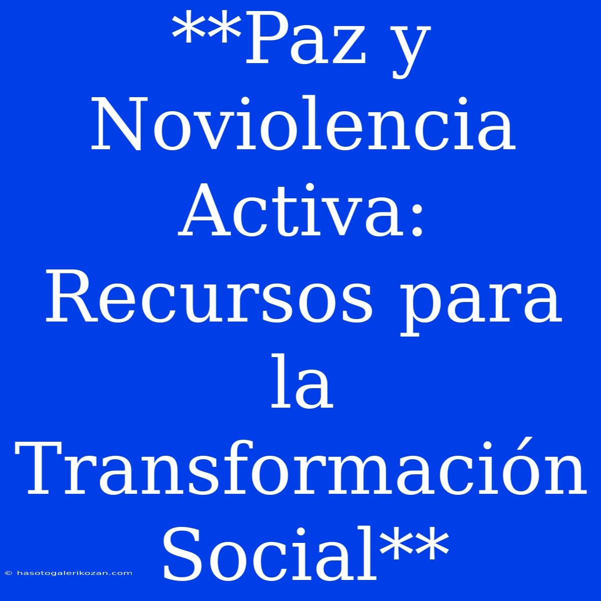 **Paz Y Noviolencia Activa: Recursos Para La Transformación Social**