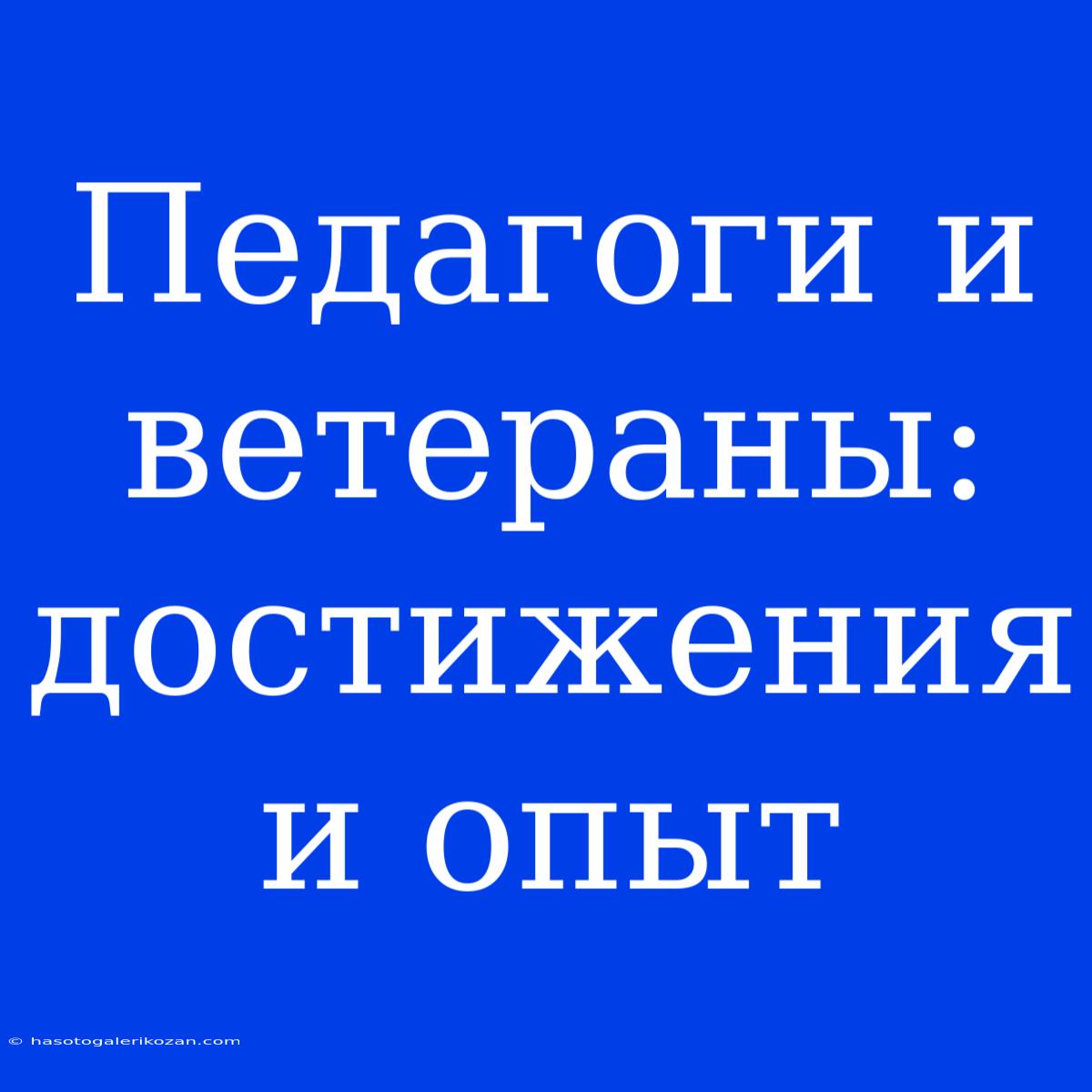 Педагоги И Ветераны: Достижения И Опыт