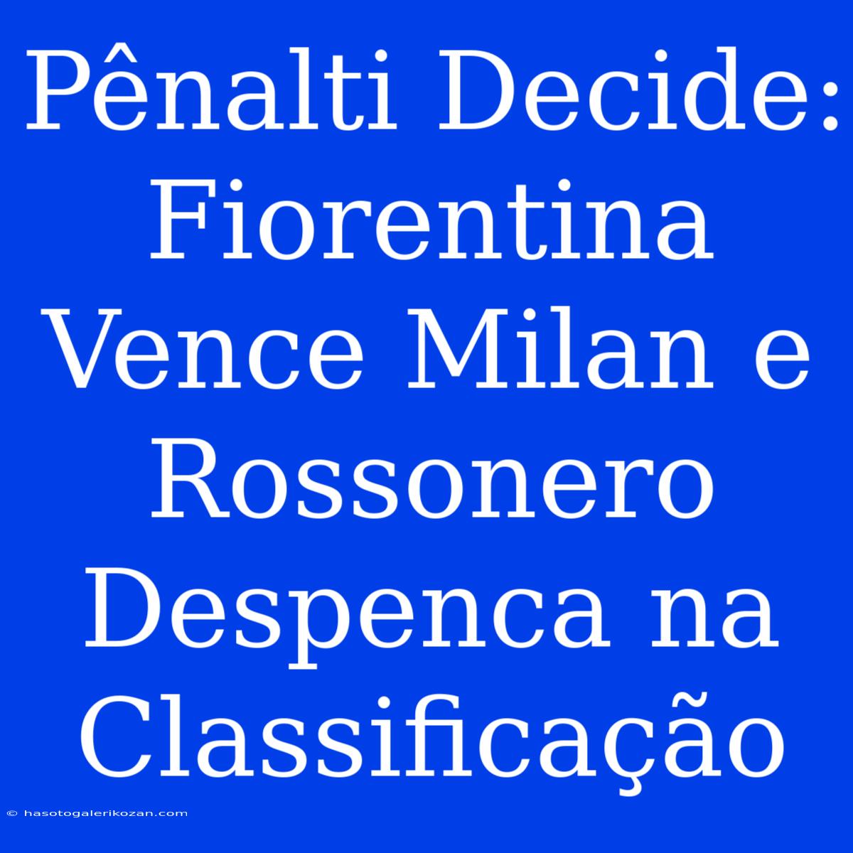 Pênalti Decide: Fiorentina Vence Milan E Rossonero Despenca Na Classificação