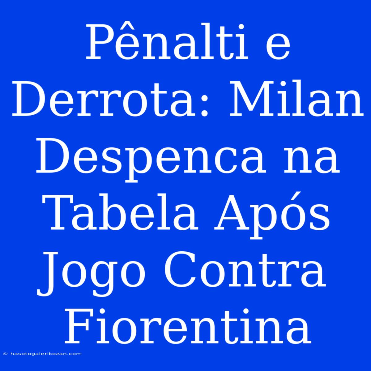 Pênalti E Derrota: Milan Despenca Na Tabela Após Jogo Contra Fiorentina 