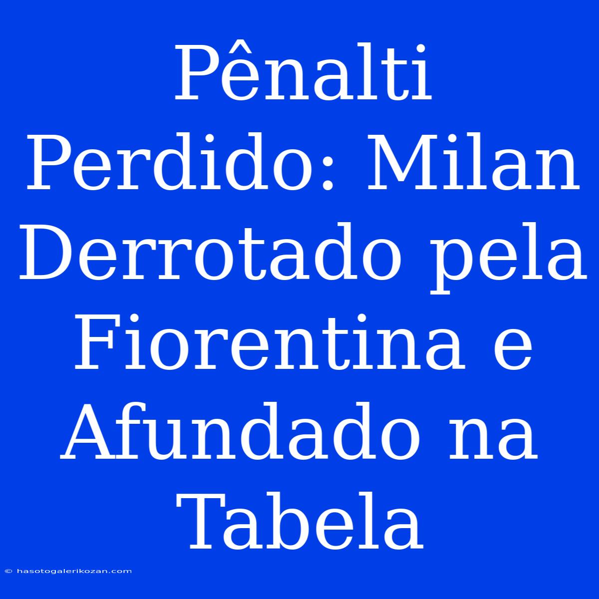 Pênalti Perdido: Milan Derrotado Pela Fiorentina E Afundado Na Tabela