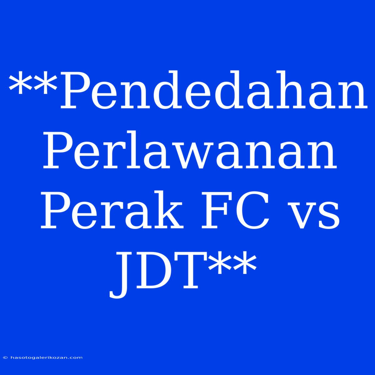 **Pendedahan Perlawanan Perak FC Vs JDT**