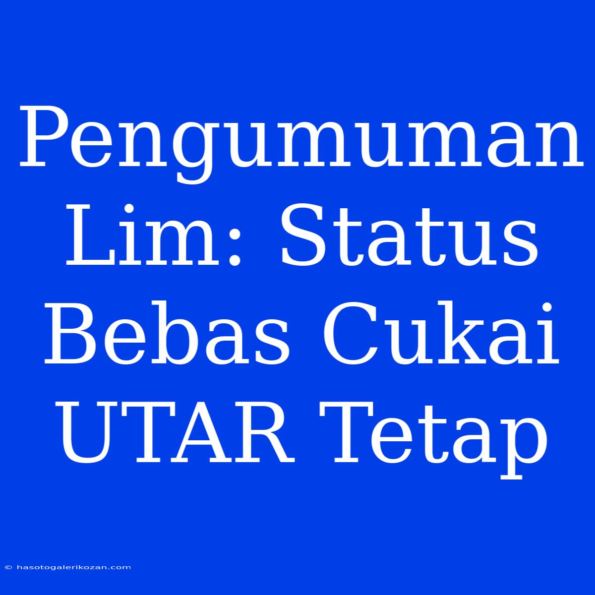 Pengumuman Lim: Status Bebas Cukai UTAR Tetap