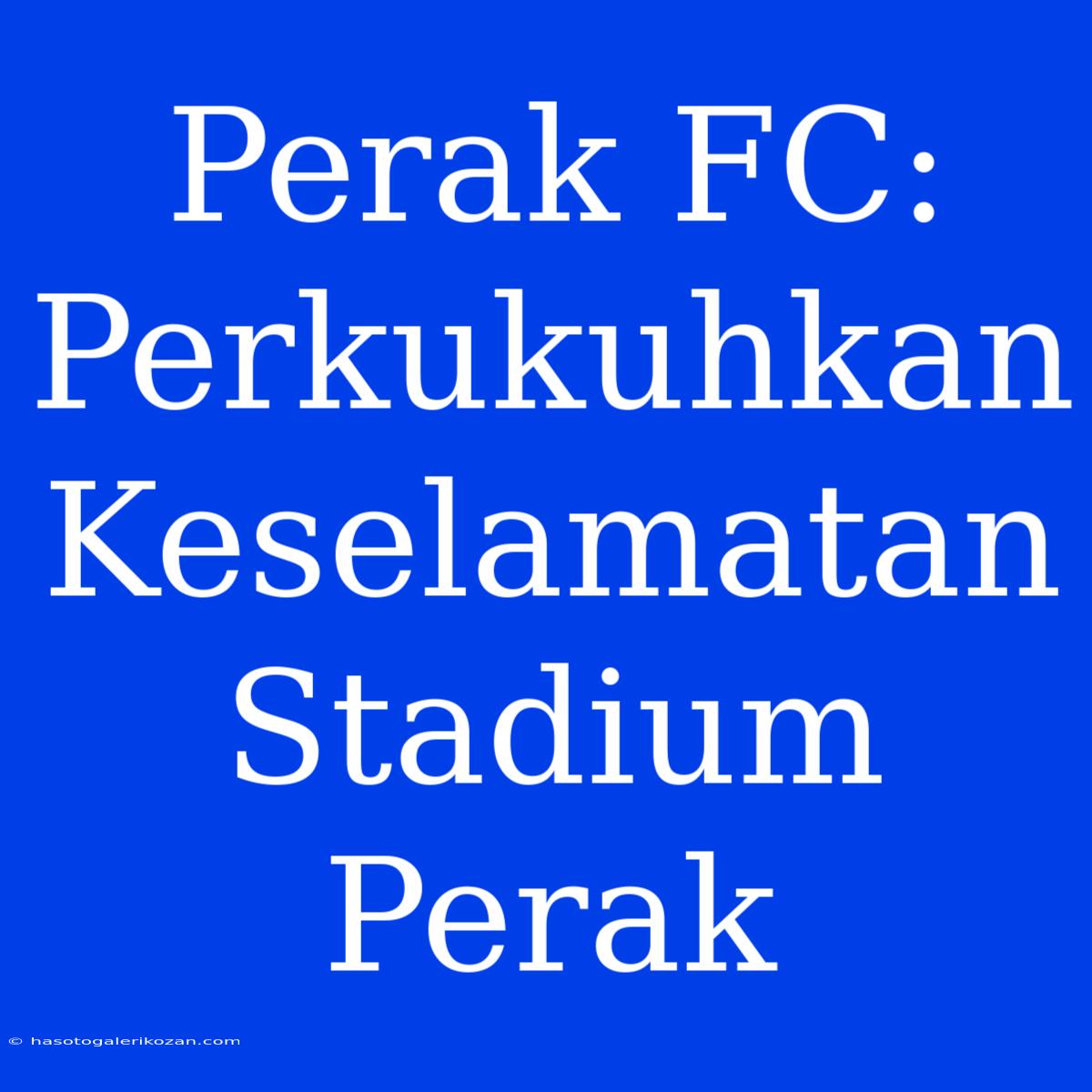 Perak FC: Perkukuhkan Keselamatan Stadium Perak 