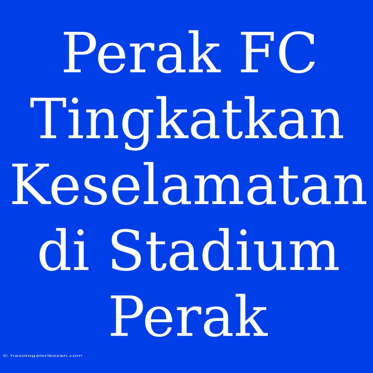 Perak FC Tingkatkan Keselamatan Di Stadium Perak