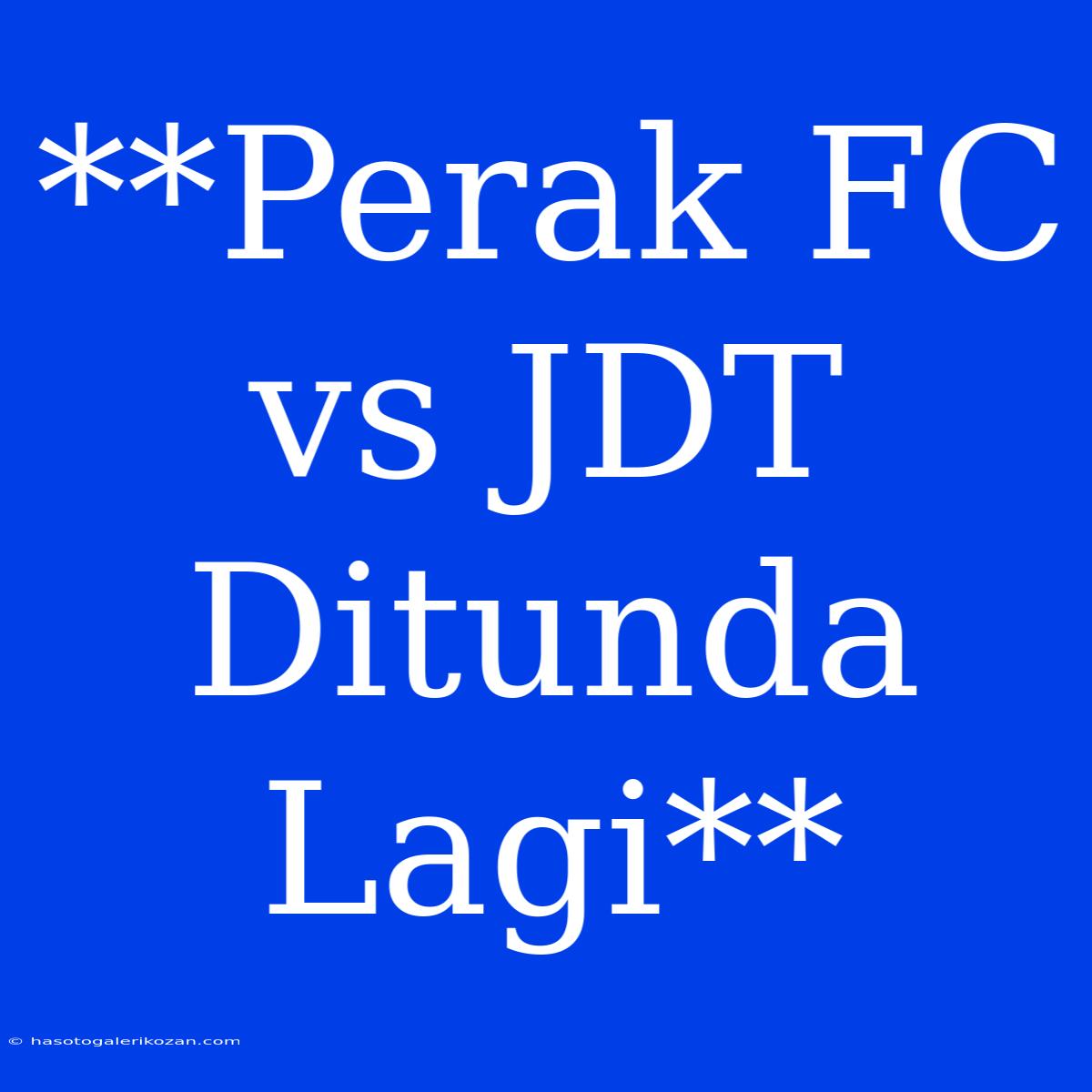 **Perak FC Vs JDT Ditunda Lagi**