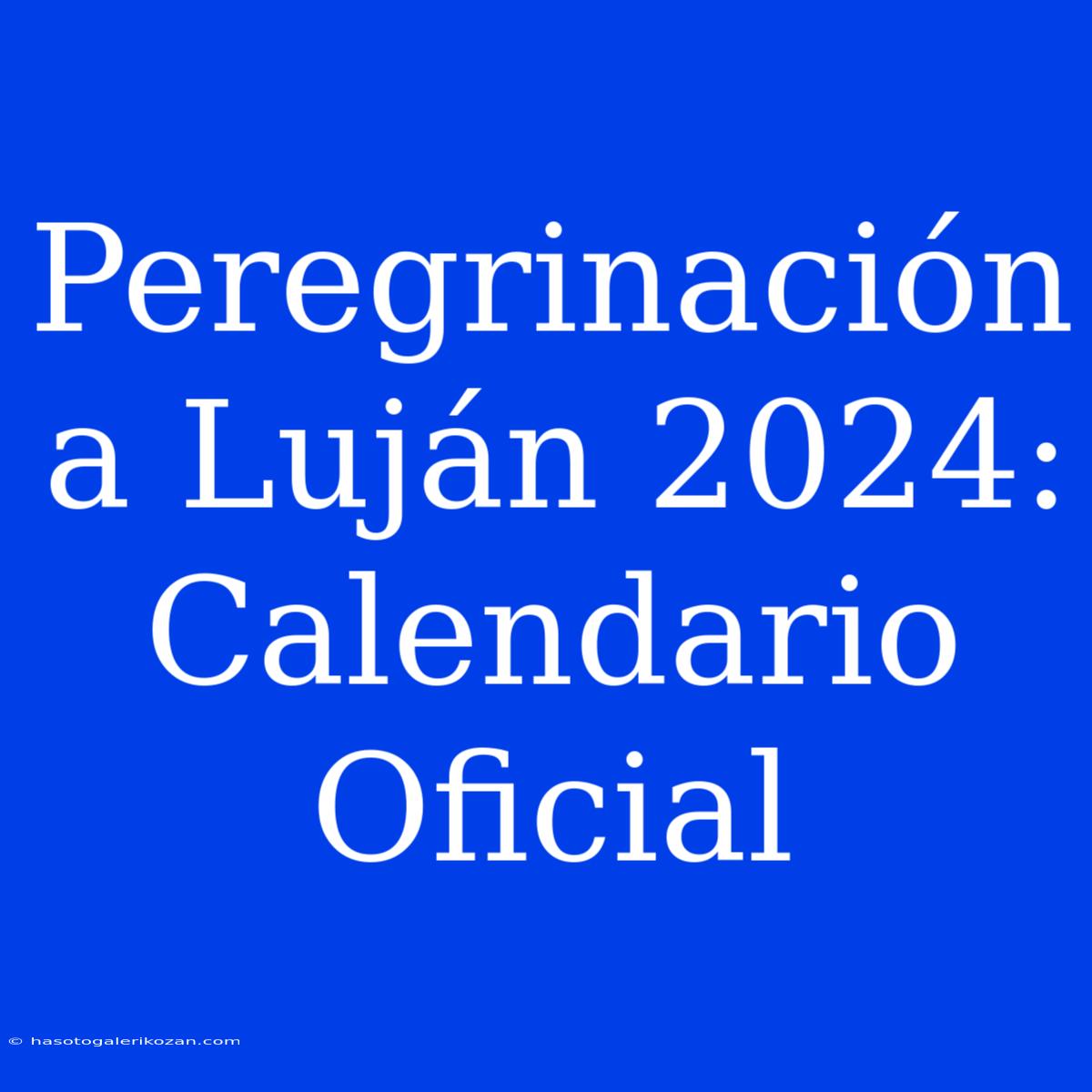 Peregrinación A Luján 2024: Calendario Oficial