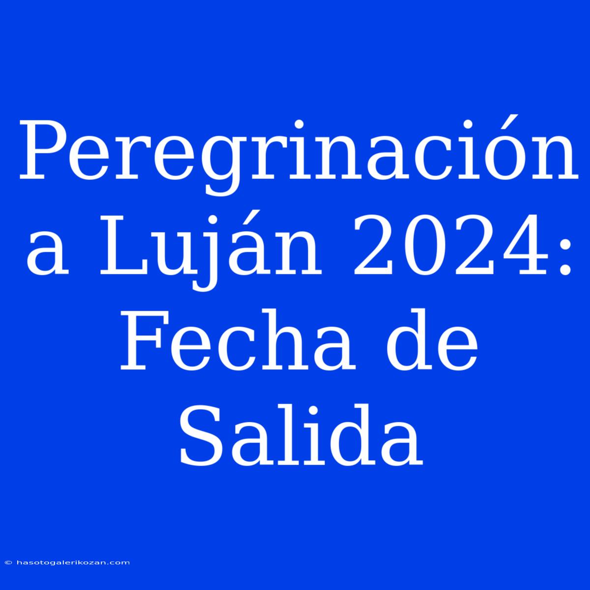 Peregrinación A Luján 2024: Fecha De Salida