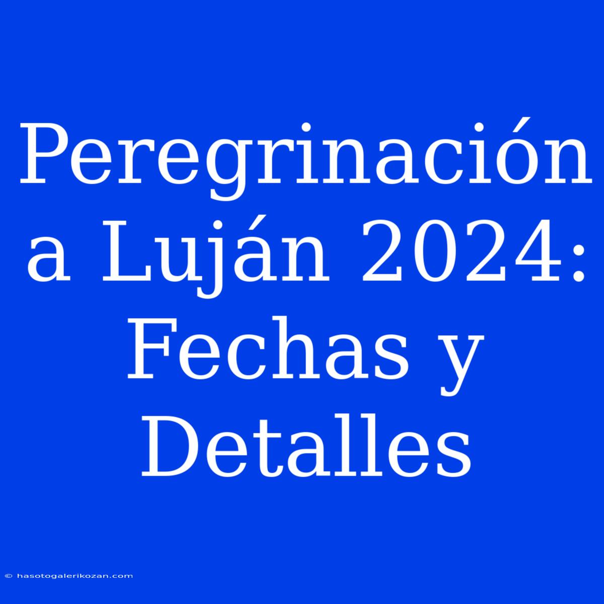 Peregrinación A Luján 2024: Fechas Y Detalles