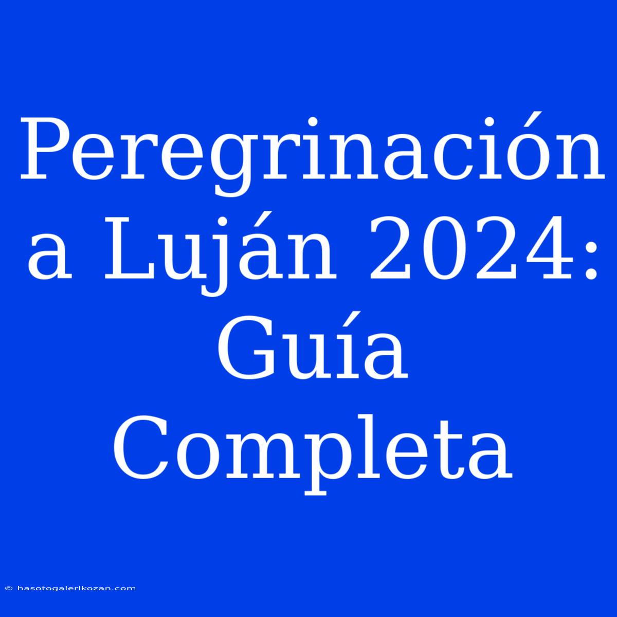 Peregrinación A Luján 2024: Guía Completa