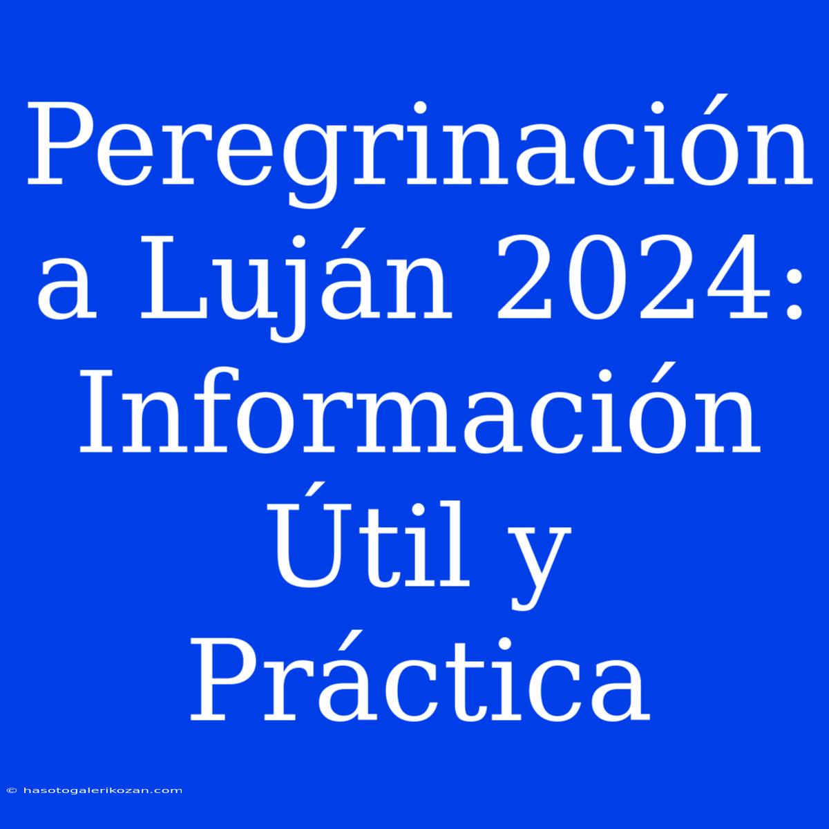 Peregrinación A Luján 2024: Información Útil Y Práctica