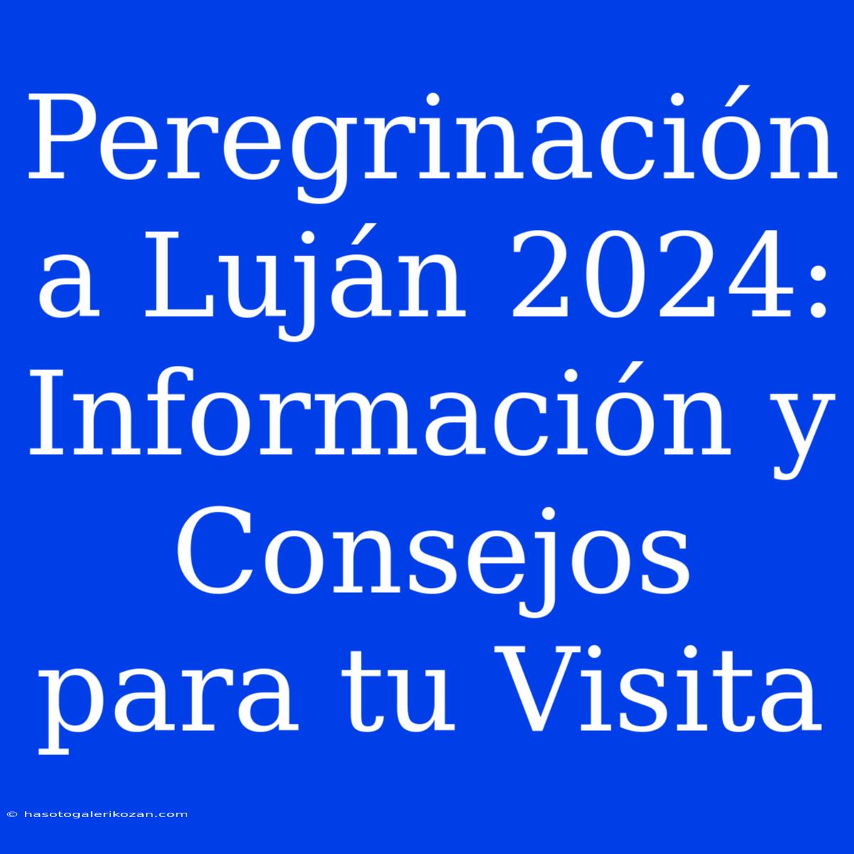 Peregrinación A Luján 2024:  Información Y Consejos Para Tu Visita