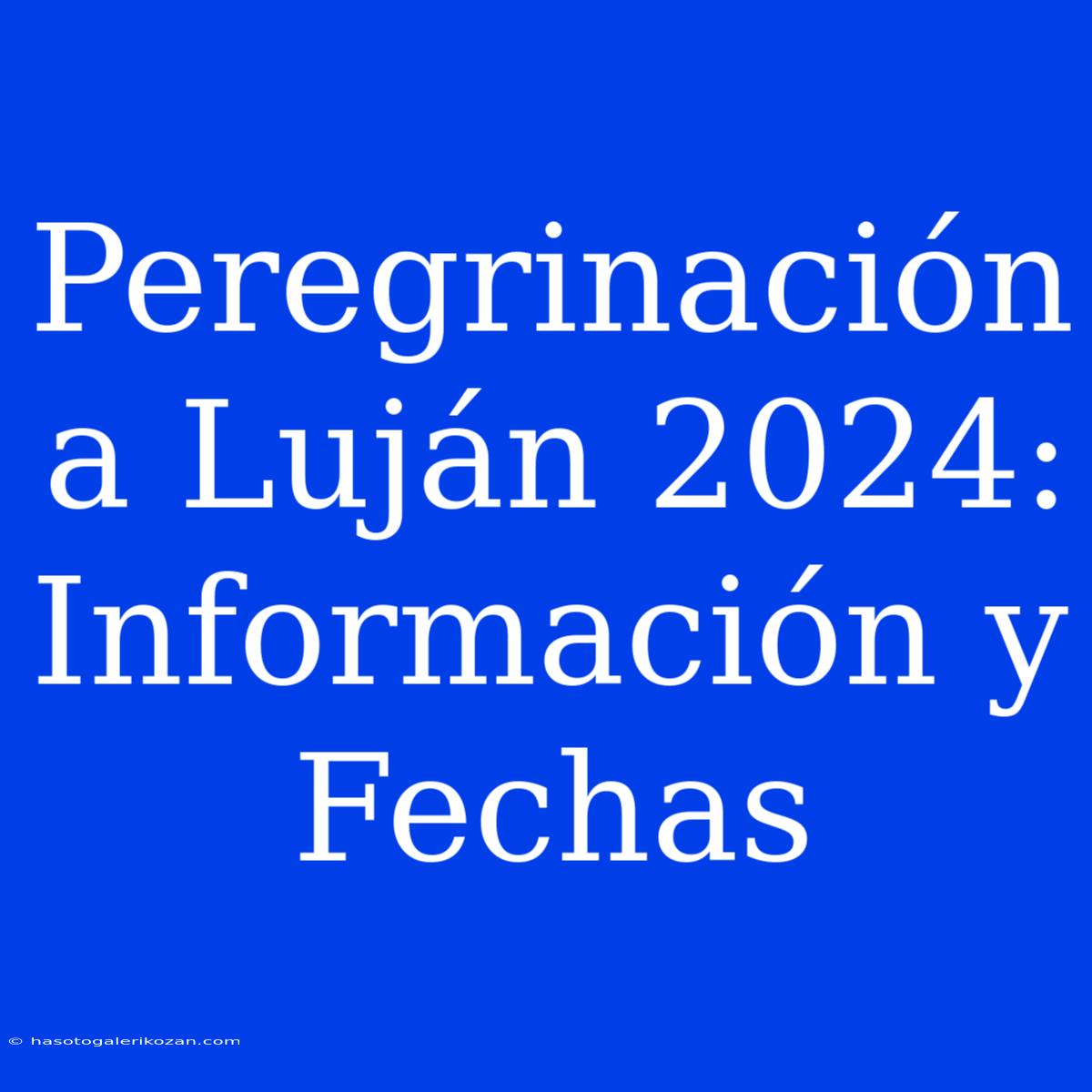 Peregrinación A Luján 2024: Información Y Fechas