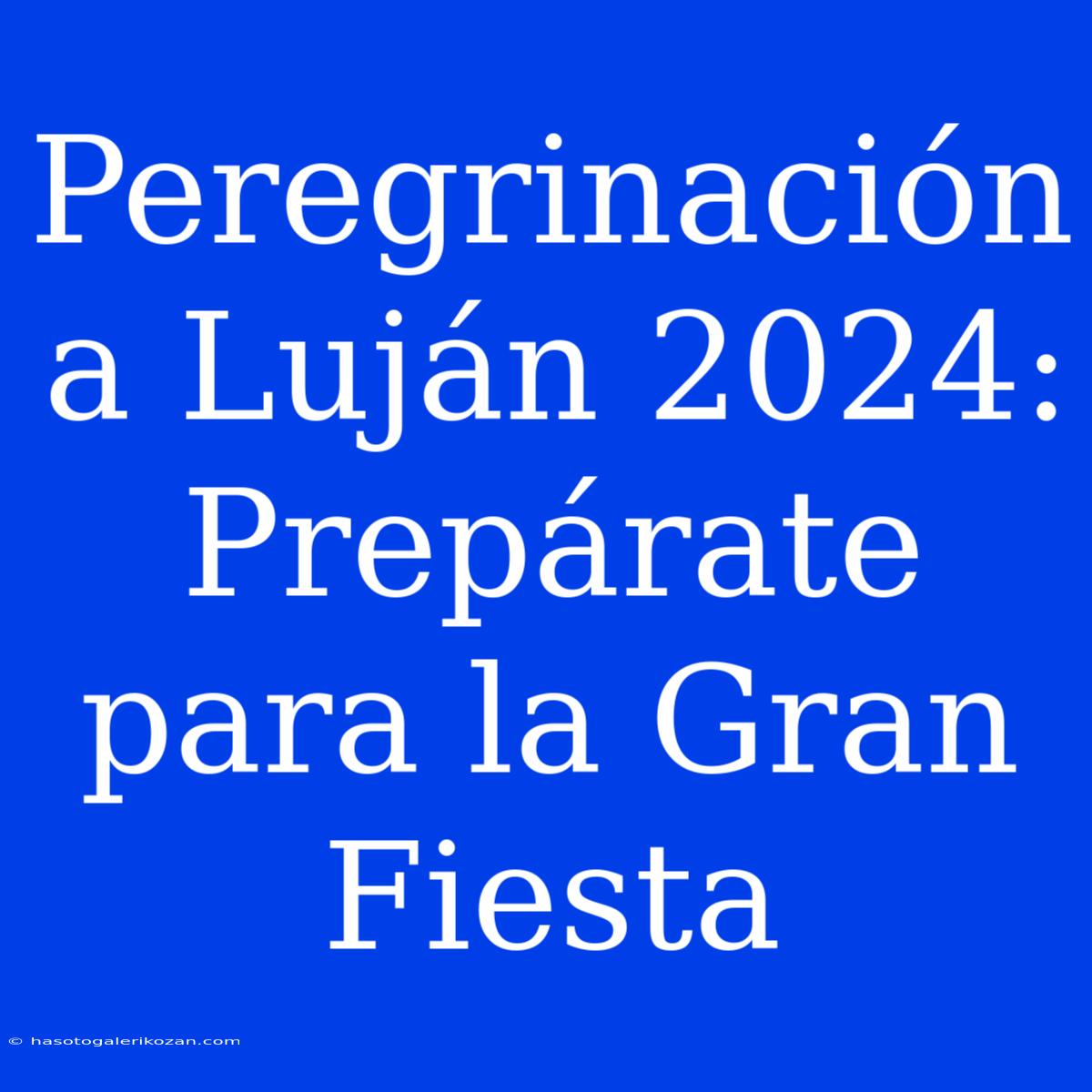 Peregrinación A Luján 2024: Prepárate Para La Gran Fiesta