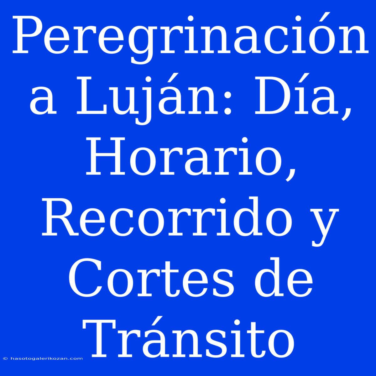 Peregrinación A Luján: Día, Horario, Recorrido Y Cortes De Tránsito