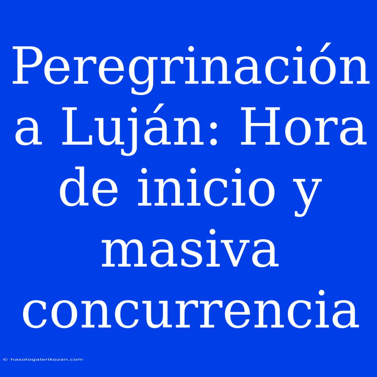 Peregrinación A Luján: Hora De Inicio Y Masiva Concurrencia