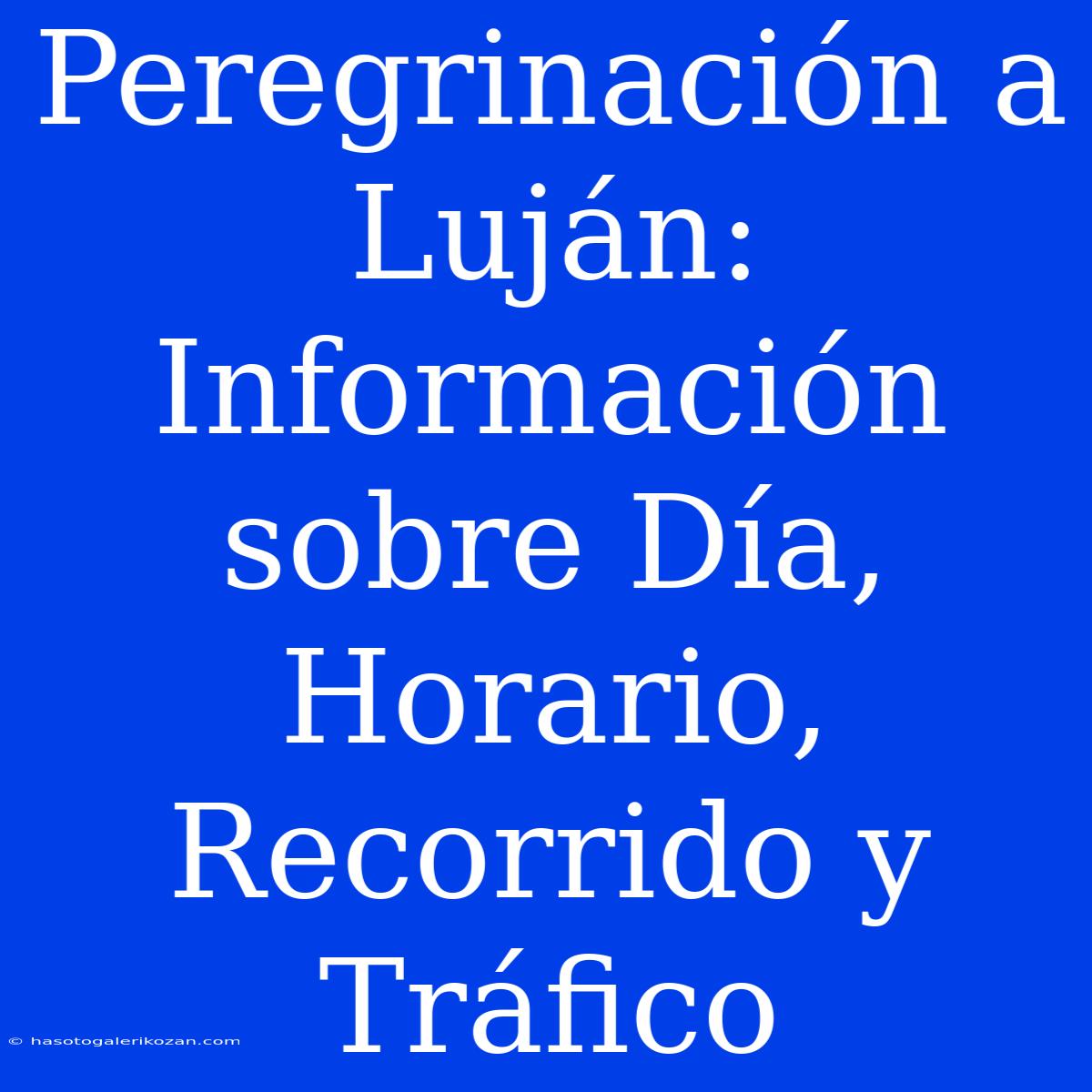 Peregrinación A Luján: Información Sobre Día, Horario, Recorrido Y Tráfico