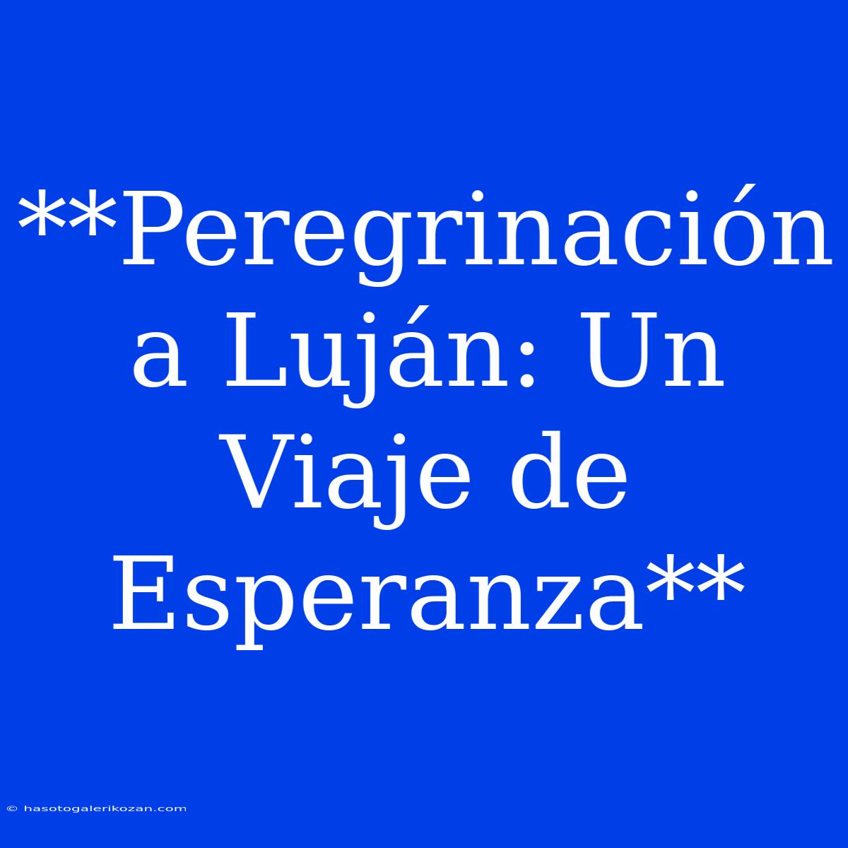 **Peregrinación A Luján: Un Viaje De Esperanza**