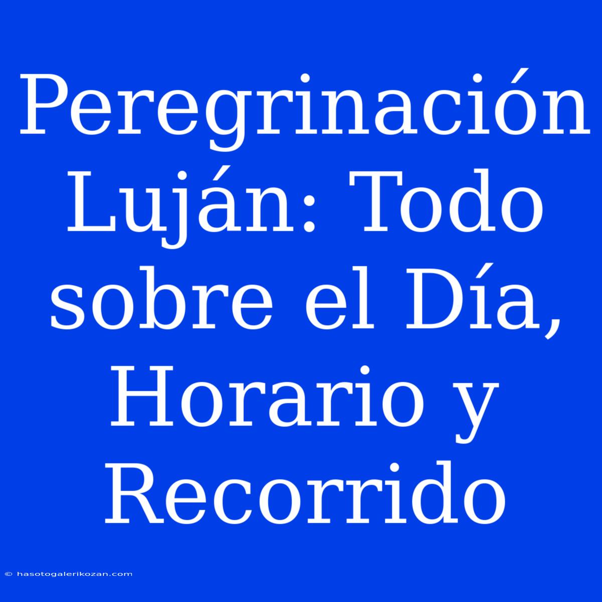 Peregrinación Luján: Todo Sobre El Día, Horario Y Recorrido