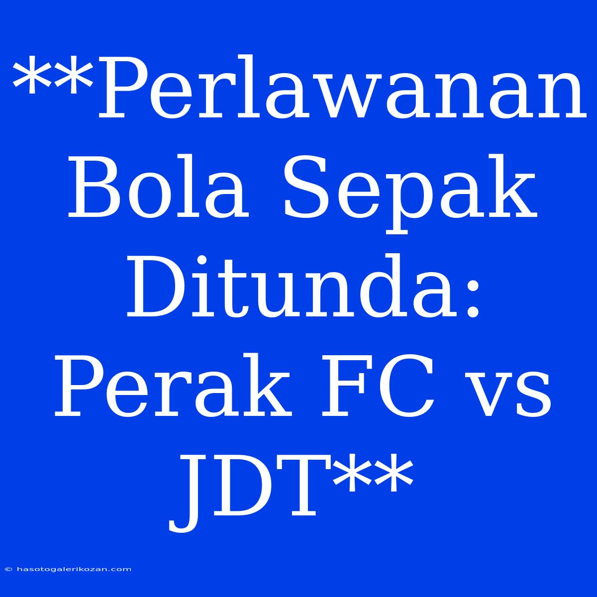 **Perlawanan Bola Sepak Ditunda: Perak FC Vs JDT** 